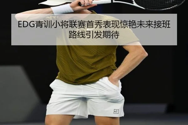 EDG青训小将联赛首秀表现惊艳未来接班路线引发期待